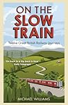 On the Slow Train: Twelve Great British Railway Journeys