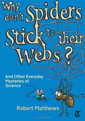 Why Dont Spiders Stick to Their Webs?: And Other Everyday Mysteries of Science