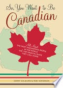 So, You Want to Be Canadian: All About the Most Fascinating People in the World and the Magical Place They Call Home