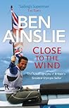 Ben Ainslie: Close to The Wind: Britain's Greatest Olympic Sailor