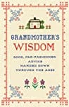 Grandmothers Wisdom: Good, Old-Fashioned Advice Handed Down Through the Ages