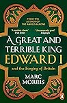 A Great and Terrible King: Edward I and the Forging of Britain