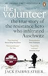 The Volunteer: The True Story of the Resistance Hero who Infiltrated Auschwitz