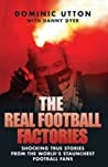 The Real Football Factories: Shocking True Stories from the Worlds Hardest Football Fans