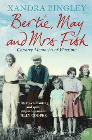 Bertie, May And Mrs Fish: Country Memories Of Wartime