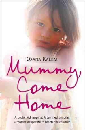 Mummy, Come Home: The True Story Of A Mother Kidnapped And Torn From Her Children