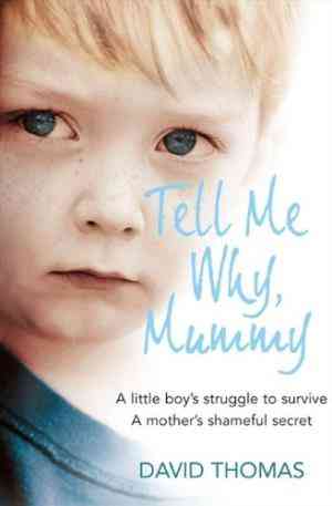 Tell Me Why, Mummy: A Little Boys Struggle to Survive. A Mothers Shameful Secret. The Power to Forgive.