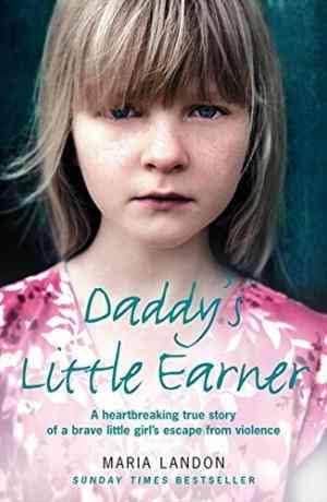 Daddys Little Earner: A Heartbreaking True Story of a Brave Little Girl's Escape From Violence