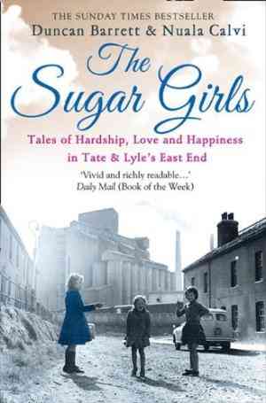 The Sugar Girls: Tales of Hardship, Love and Happiness in Tate  Lyle’s East End