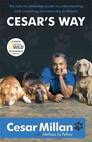 Cesar's Way: The Natural, Everyday Guide to Understanding and Correcting Common Dog Problems