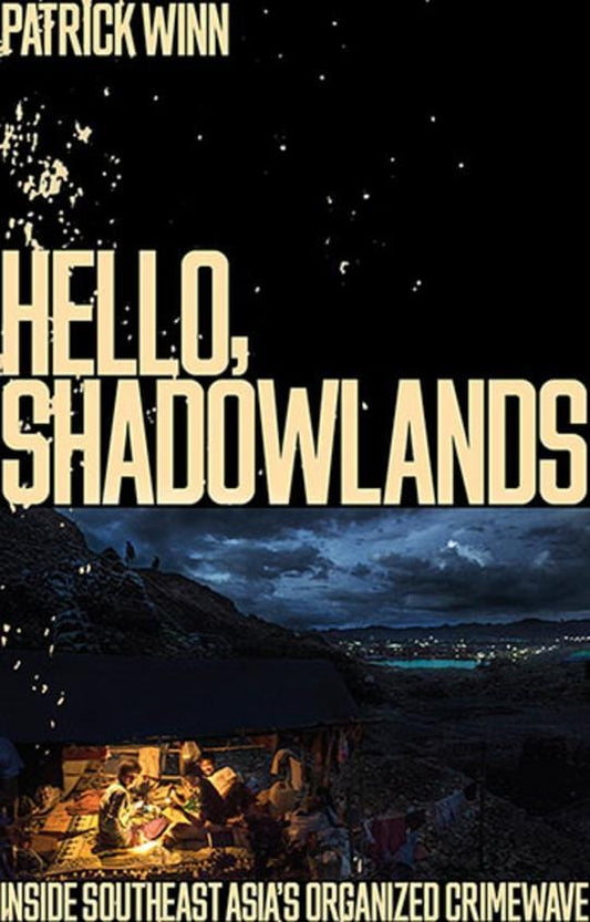 Hello, Shadowlands: Inside the Meth Fiefdoms, Rebel Hideouts and Bomb-Scarred Party Towns of Southeast Asia [Paperback]