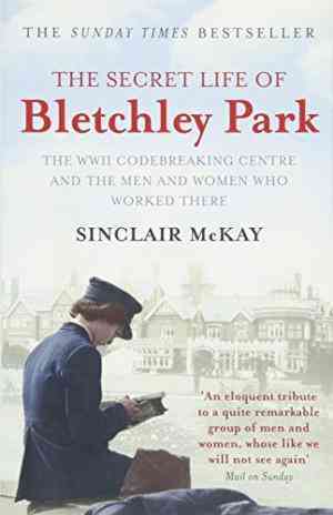 The Secret Life of Bletchley Park: The WWII Codebreaking Centre and the Men and Women Who Worked There