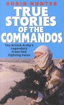 True Stories of the Commandos: Britains Legendary Front Line Fighting Force